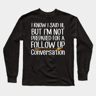 I know I said Hi But i'm not prepared for a follow up conversation Long Sleeve T-Shirt